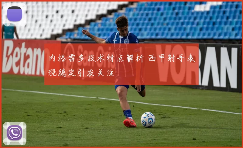 内格雷多技术特点解析 西甲射手表现稳定引发关注