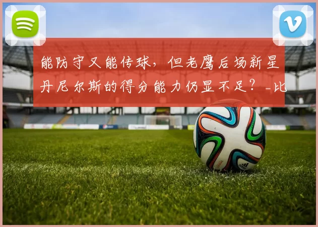 能防守又能传球，但老鹰后场新星丹尼尔斯的得分能力仍显不足？_比赛_1_NBA