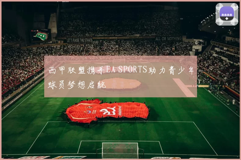 西甲联盟携手EA SPORTS助力青少年球员梦想启航