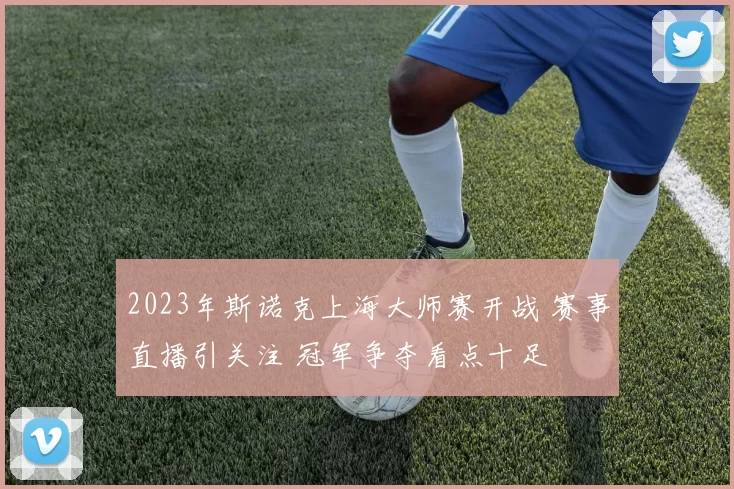 2023年斯诺克上海大师赛开战 赛事直播引关注 冠军争夺看点十足