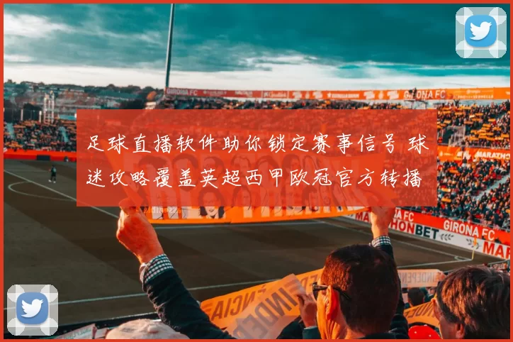 足球直播软件助你锁定赛事信号 球迷攻略覆盖英超西甲欧冠官方转播资源