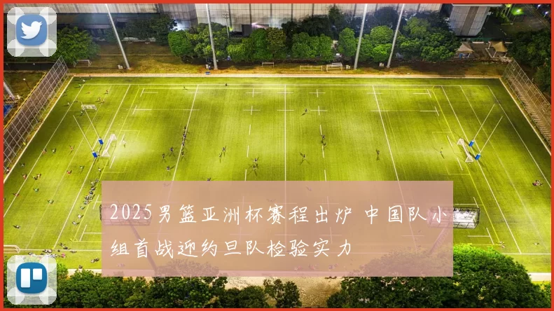 2025男篮亚洲杯赛程出炉 中国队小组首战迎约旦队检验实力