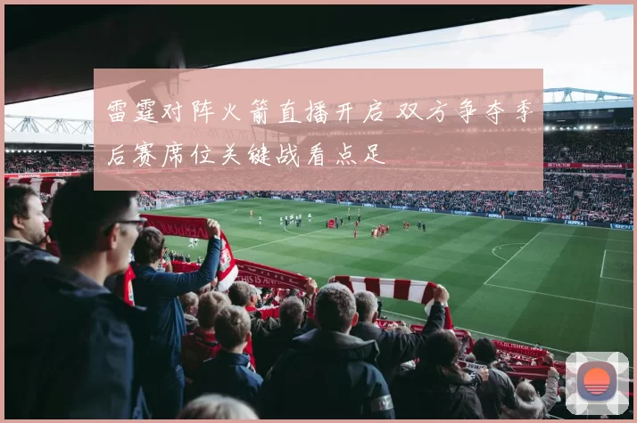雷霆对阵火箭直播开启 双方争夺季后赛席位关键战看点足