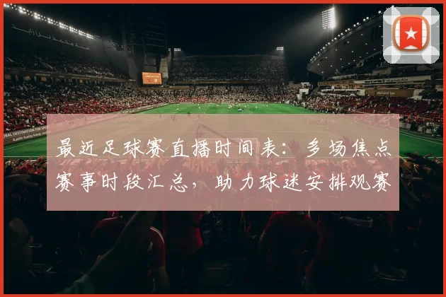 最近足球赛直播时间表：多场焦点赛事时段汇总，助力球迷安排观赛计划