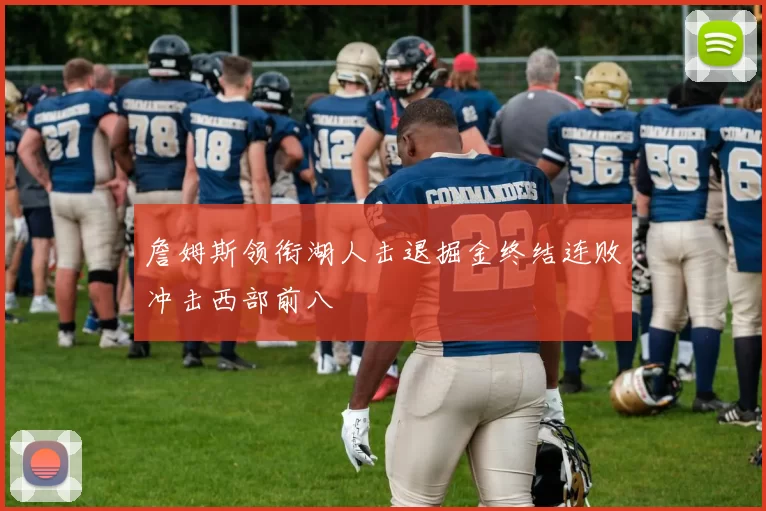 詹姆斯领衔湖人击退掘金终结连败冲击西部前八