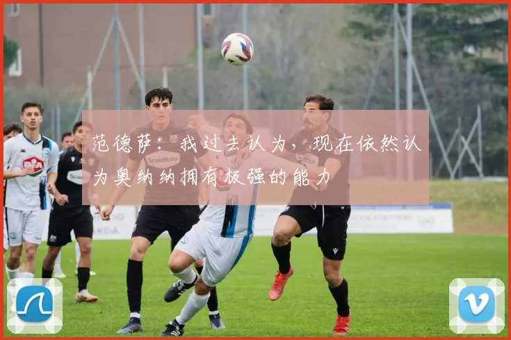 范德萨：我过去认为，现在依然认为奥纳纳拥有极强的能力