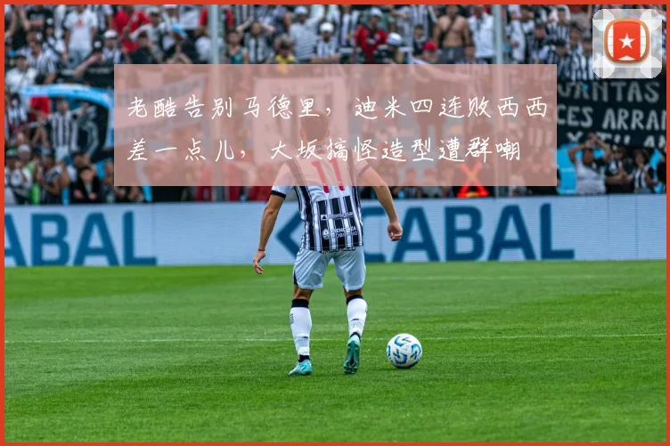 老酷告别马德里，迪米四连败西西差一点儿，大坂搞怪造型遭群嘲