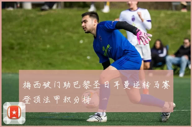 梅西破门助巴黎圣日耳曼逆转马赛登顶法甲积分榜