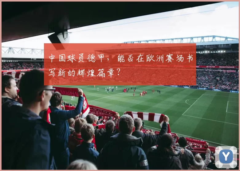 中国球员德甲，能否在欧洲赛场书写新的辉煌篇章？