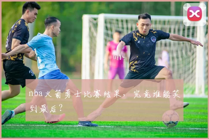 nba火箭勇士比赛结果，究竟谁能笑到最后？