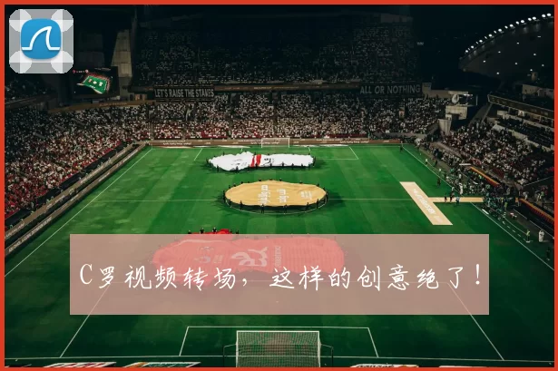 C罗视频转场，这样的创意绝了！