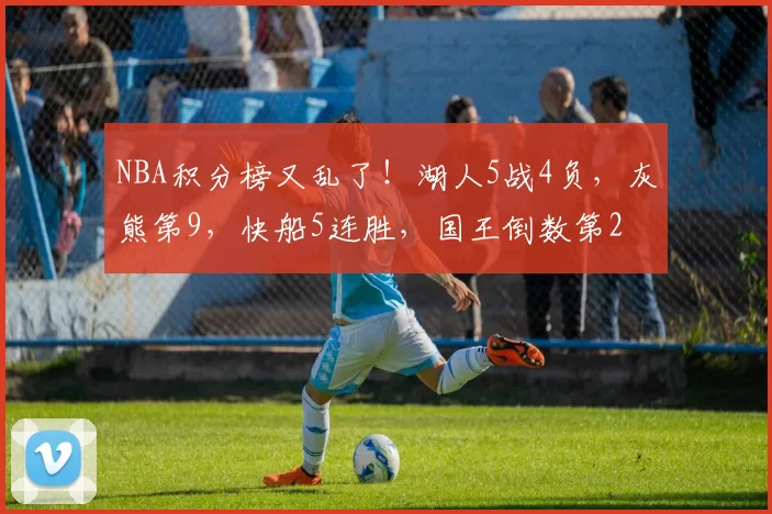 NBA积分榜又乱了！湖人5战4负，灰熊第9，快船5连胜，国王倒数第2