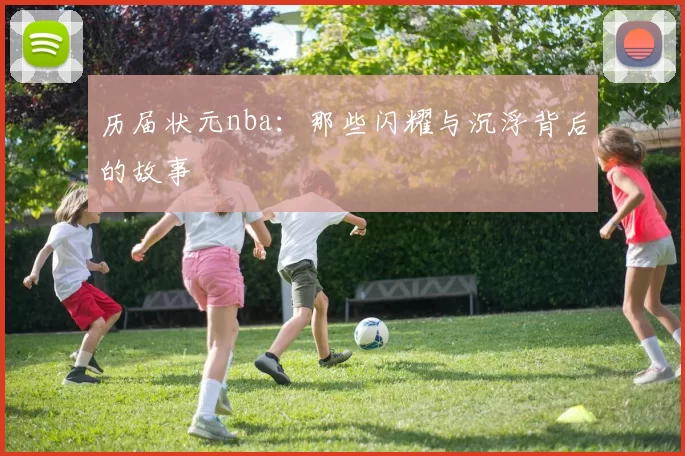 历届状元nba：那些闪耀与沉浮背后的故事