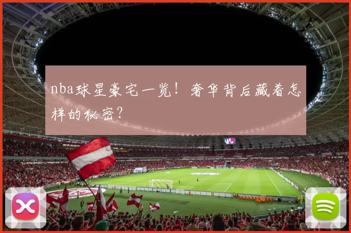 nba球星豪宅一览！奢华背后藏着怎样的秘密？